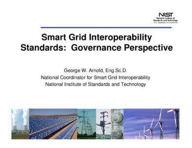 Smart Grid Interoperability Standards: Governance Perspective George W. Arnold, Eng.Sc.D. National Coordinator for Smart Grid Interoperability National Institute of Standards and Technology