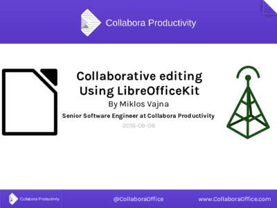 Collaborative editing Using LibreOfficeKit By Miklos Vajna Senior Software Engineer at Collabora Productivity