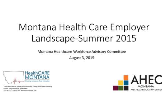 Montana Health Care Employer Landscape-Summer 2015 Montana Healthcare Workforce Advisory Committee August 3, 2015  Trade Adjustment Assistance Community College and Career Training