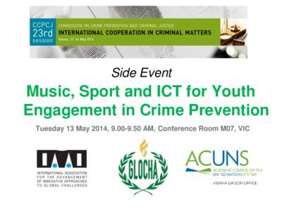 Side Event  Music, Sport and ICT for Youth Engagement in Crime Prevention Tuesday 13 May 2014, AM, Conference Room M07, VIC