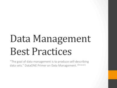 Data	
  Management	
   Best	
  Practices	
   “The	
  goal	
  of	
  data	
  management	
  is	
  to	
  produce	
  self-­‐describing	
   data	
  sets.”	
  DataONE	
  Primer	
  on	
  Data	
  Managem