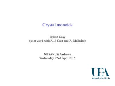 Crystal monoids Robert Gray (joint work with A. J. Cain and A. Malheiro) NBSAN, St Andrews Wednesday 22nd April 2015