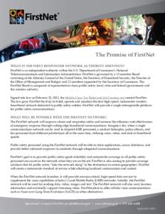 The Promise of FirstNet WHAT IS THE FIRST RESPONDER NETWORK AUTHORITY (FIRSTNET)? FirstNet is an independent authority within the U.S. Department of Commerce’s National Telecommunications and Information Administration