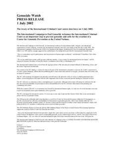 Genocide Watch PRESS RELEASE 1 July 2002 The treaty of the International Criminal Court enters into force on 1 JulyThe International Campaign to End Genocide welcomes the International Criminal Court as an importa