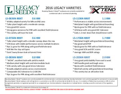 2016 LEGACY VARIETIES  Roundup Ready 2 Xtend™ soybeans are currently available for commercial sale or commercial planting.  LS-0636N RRXT