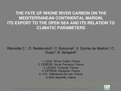 THE FATE OF RHONE RIVER CARBON ON THE MEDITERRANEAN CONTINENTAL MARGIN,  ITS EXPORT TO THE OPEN SEA AND ITS RELATION  TO CLIMATIC PARAMETERS   Rabouille C.1, O. Radakovitch2, C. Estournel3, X. Durrieu de Madron4, C. Guie