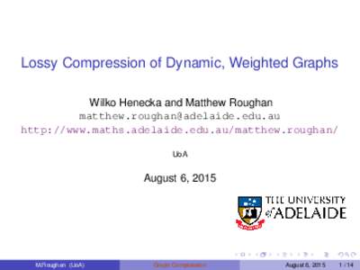 Lossy Compression of Dynamic, Weighted Graphs Wilko Henecka and Matthew Roughan  http://www.maths.adelaide.edu.au/matthew.roughan/ UoA