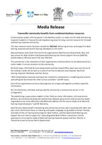 Media Release Townsville community benefits from combined deafness resources Combining the powers of three giants in the deafness sector is a major win for deaf and hearing impaired residents in Townsville and neighbouri