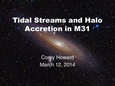 Tidal Streams and Halo Accretion in M31 Corey Howard March 12, 2014