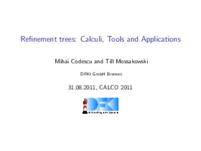 Refinement trees: Calculi, Tools and Applications Mihai Codescu and Till Mossakowski DFKI GmbH Bremen, CALCO 2011