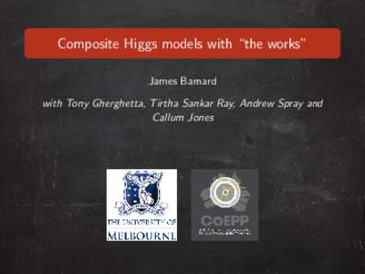 Composite Higgs models with “the works” James Barnard with Tony Gherghetta, Tirtha Sankar Ray, Andrew Spray and Callum Jones  With the recent discovery of the Higgs boson, all elementary