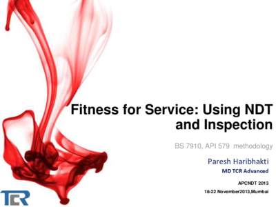 Fitness for Service: Using NDT and Inspection BS 7910, API 579 methodology Paresh Haribhakti MD TCR Advanced