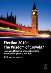 Election 2010: The Wisdom of Crowds? Hopes and fears for financial services ahead of the general election A CII special report