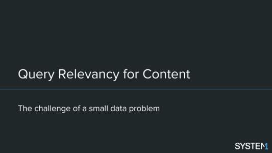 Query Relevancy for Content The challenge of a small data problem Setting the stage What we want: