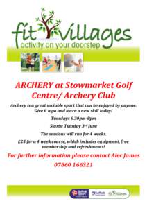 ARCHERY at Stowmarket Golf Centre/ Archery Club Archery is a great sociable sport that can be enjoyed by anyone. Give it a go and learn a new skill today! Tuesdays 6.30pm-8pm Starts: Tuesday 3rd June