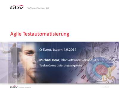 Agile Testautomatisierung Q-Event, LuzernMichael Benz, bbv Software Services AG Testautomatisierungsexperte  www.bbv.ch