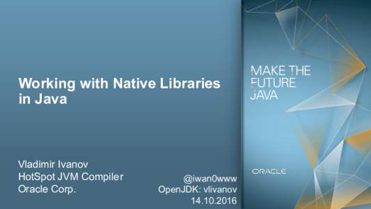Working with Native Libraries in Java Vladimir Ivanov HotSpot JVM Compile r Oracle Corp.