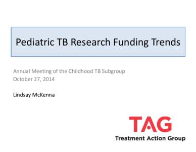 Pediatric TB Research Funding Trends Annual Meeting of the Childhood TB Subgroup October 27, 2014 Lindsay McKenna  Tracking Tuberculosis Research Funding Trends