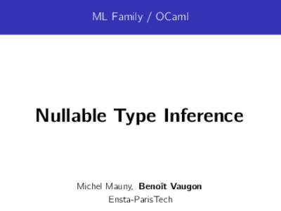 ML Family / OCaml  Nullable Type Inference Michel Mauny, Benoît Vaugon Ensta-ParisTech
