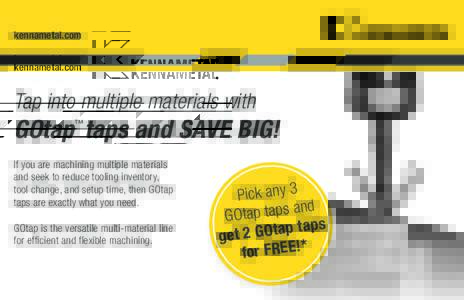 kennametal.com  Tap into multiple materials with GOtap taps and SAVE BIG! ™