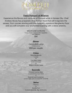Festa Pompeii at Milanos Experience the flavors and romance of Pompeii while in Kansas City. Chef Andrew Hovey has prepared a true Roman feast that will invigorate the senses. Four courses starting with the Pompeii’s s