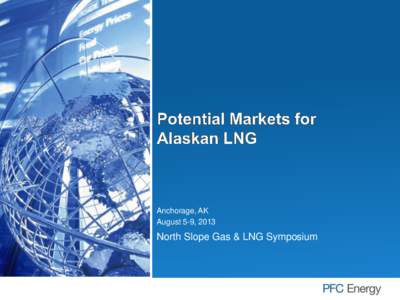 Anchorage, AK August 5-9, 2013 North Slope Gas & LNG Symposium  Markets for Alaskan LNG