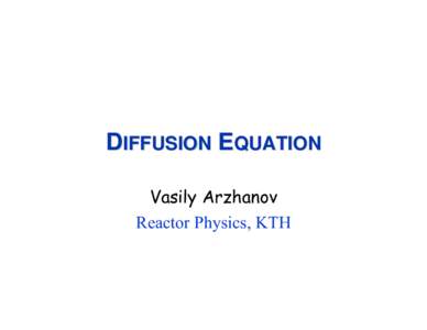 DIFFUSION EQUATION Vasily Arzhanov Reactor Physics, KTH Overview •