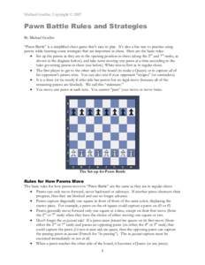 Michael Goeller, Copyright © 2007   Pawn Battle Rules and Strategies By Michael Goeller “Pawn Battle” is a simplified chess game that’s easy to play. It’s also a fun way to practice using pawns while learni