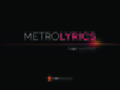 Logo Guidelines CBS Interactive I July 2013 Size and Spacing If you download a version of our logo for use, please respect our logo guidelines. They exist to help ensure the credibility and strength of the MetroLyrics b