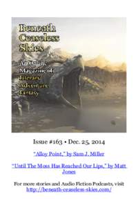 Issue #163 • Dec. 25, 2014 “Alloy Point,” by Sam J. Miller “Until The Moss Has Reached Our Lips,” by Matt Jones For more stories and Audio Fiction Podcasts, visit http://beneath-ceaseless-skies.com/