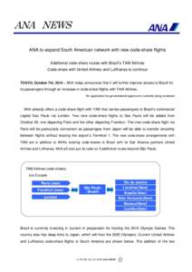 ANA NEWS ANA to expand South American network with new code-share flights Additional code-share routes with Brazil’s TAM Airlines Code-share with United Airlines and Lufthansa to continue  TOKYO, October 7th, 2014 – 