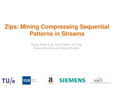 Zips: Mining Compressing Sequential Patterns in Streams Hoang Thanh Lam, Toon Calders, Jie Yang Fabian Moerchen and Dmitriy Fradkin  Agenda