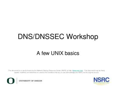 DNS/DNSSEC Workshop A few UNIX basics This document is a result of work by the Network Startup Resource Center (NSRC at http://www.nsrc.org). This document may be freely copied, modified, and otherwise re-used on the con