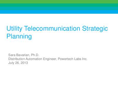 Utility Telecommunication Strategic Planning Sara Bavarian, Ph.D. Distribution Automation Engineer, Powertech Labs Inc. July 26, 2013