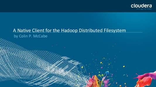 A Native Client for the Hadoop Distributed Filesystem by Colin P. McCabe About Me ● I work on HDFS and related storage technologies at Cloudera.