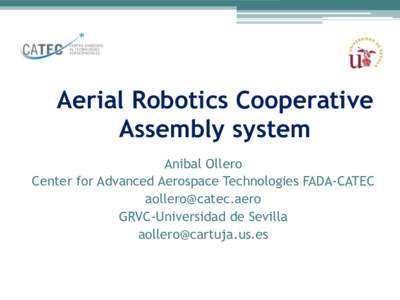 Aerial Robotics Cooperative Assembly system Anibal Ollero Center for Advanced Aerospace Technologies FADA-CATEC  GRVC-Universidad de Sevilla