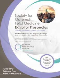 Society for MaternalFetal Medicine Exhibitor Prospectus Exhibit | Advertise | Sponsor | Connect 38th Annual Meeting – The Pregnancy Meeting™ January 29 – February 3, 2018 | Dallas, Texas | Hilton Anatole