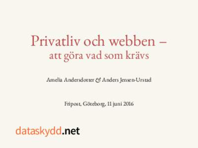 Privatliv och webben – att göra vad som krävs Amelia Andersdotter & Anders Jensen-Urstad Fripost, Göteborg, 11 juni 2016