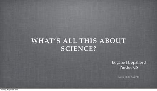 WHAT’S ALL THIS ABOUT SCIENCE? Eugene H. Spafford Purdue CS Last update: 
