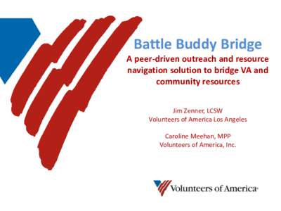Battle Buddy Bridge A peer-driven outreach and resource navigation solution to bridge VA and community resources Jim Zenner, LCSW Volunteers of America Los Angeles