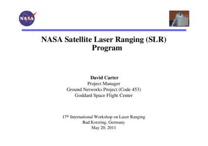 NASA Satellite Laser Ranging (SLR) Program David Carter Project Manager Ground Networks Project (Code 453)