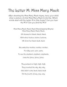 The Letter M: Miss Mary Mack After chanting the Miss Mary Mack rhyme, have your child draw a picture of what Miss Mary Mack looks like. Which words start with the Letter M in this rhyme? Can you hear the M’s? Can you f