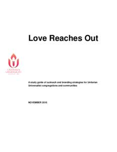Love Reaches Out  A study guide of outreach and branding strategies for Unitarian Universalist congregations and communities  NOVEMBER 2015
