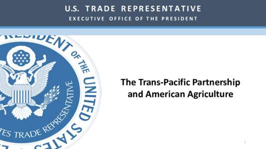 U.S. T R A D E R E P R E S E N T A T I V E EXECUTIVE OFFICE OF THE PRESIDENT The Trans-Pacific Partnership and American Agriculture