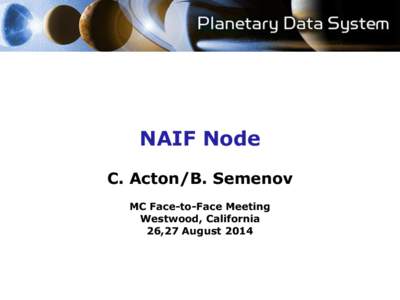 NAIF Node C. Acton/B. Semenov MC Face-to-Face Meeting Westwood, California 26,27 August 2014