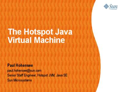 The Hotspot Java Virtual Machine Paul Hohensee  Senior Staff Engineer, Hotspot JVM, Java SE Sun Microsystems