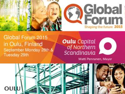 Global Forum 2015 in Oulu, Finland September Monday 28th & Tuesday 29th Matti Pennanen, Mayor