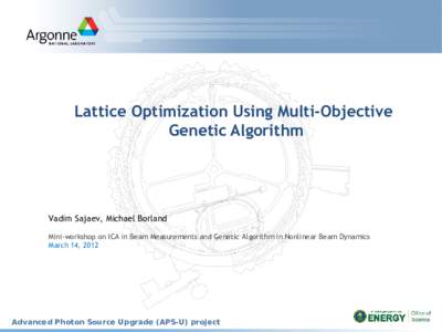 Lattice Optimization Using Multi-Objective Genetic Algorithm Vadim Sajaev, Michael Borland Mini-workshop on ICA in Beam Measurements and Genetic Algorithm in Nonlinear Beam Dynamics March 14, 2012