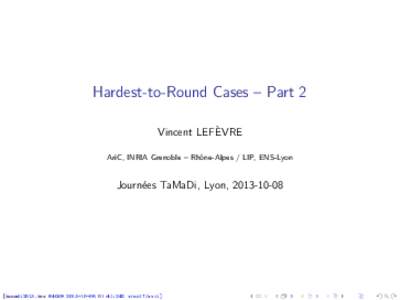 Hardest-to-Round Cases – Part 2 Vincent LEFÈVRE AriC, INRIA Grenoble – Rhône-Alpes / LIP, ENS-Lyon Journées TaMaDi, Lyon, 