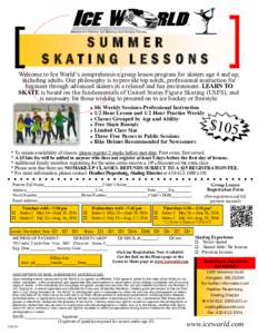 SUMMER SKATING LESSONS Welcome to Ice World’s comprehensive group lesson program for skaters age 4 and up, including adults. Our philosophy is to provide top notch, professional instruction for beginner through advance